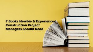 7 Books Newbie & Experienced Construction Project Managers Should Read