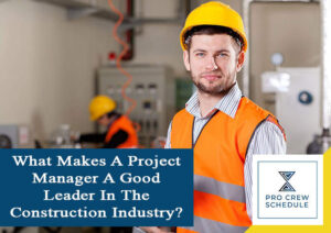 What Makes A Project Manager A Good Leader In The Construction Industry