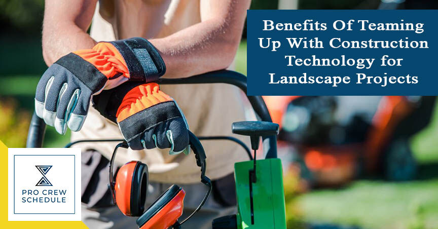 Benefits Of Teaming Up With Construction Technology for Landscape Projects