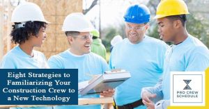 Eight Strategies to Familiarizing Your Construction Crew to a New Technology