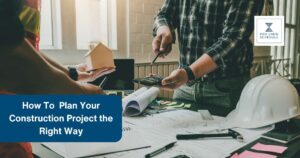 How To Plan Your Construction Project the Right Way