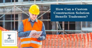 How Can a Custom Construction Solution Benefit Tradesmen?