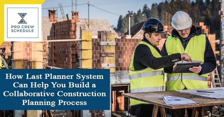 How Last Planner System Can Help You Build a Collaborative Construction Planning Process