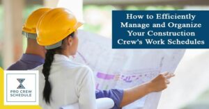 How to Efficiently Manage and Organize Your Construction Crew's Work Schedules