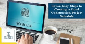 Seven Easy Steps to Creating a Good Construction Project Schedule
