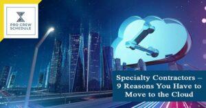 Specialty Contractors – 9 Reasons You Have to Move to the Cloud