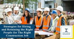 Strategies for Hiring and Retaining the Right People for The Right Construction Job