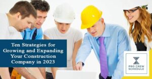 Ten Strategies for Growing and Expanding Your Construction Company in 2023