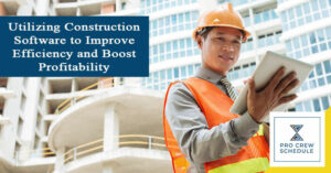 Utilizing Construction Software to Improve Efficiency and Boost Profitability